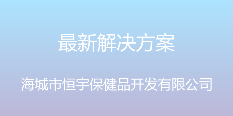 最新解决方案 - 海城市恒宇保健品开发有限公司