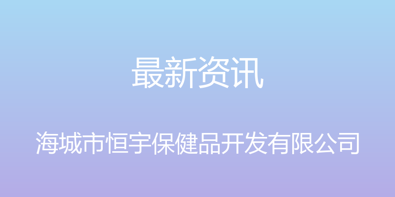 最新资讯 - 海城市恒宇保健品开发有限公司